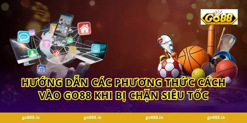 Hướng dẫn các phương thức Cách vào GO88 khi bị chặn siêu tốc