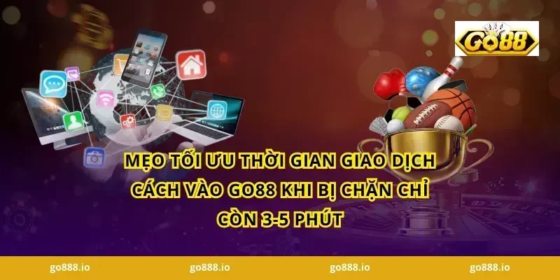 Mẹo tối ưu thời gian giao dịch Cách vào GO88 khi bị chặn chỉ còn 3-5 phút