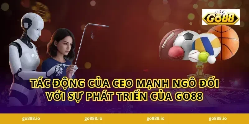 Tác động của CEO Mạnh Ngô Đối Với Sự Phát Triển Của GO88