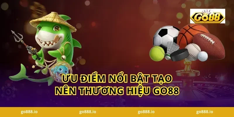 Ưu Điểm Nổi Bật Tạo Nên Thương Hiệu GO88