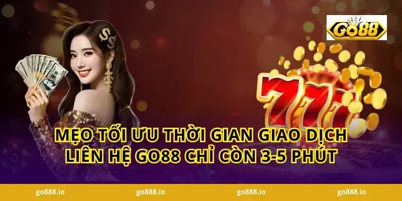 Mẹo tối ưu thời gian giao dịch Liên hệ GO88 chỉ còn 3-5 phút