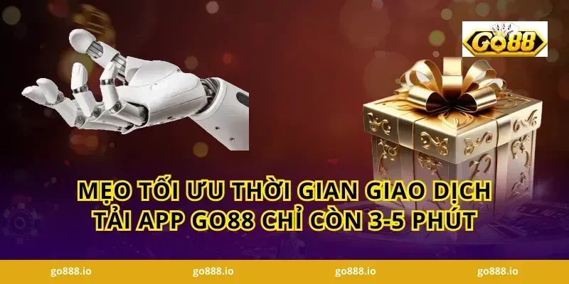 Mẹo tối ưu thời gian giao dịch Tải app GO88 chỉ còn 3-5 phút