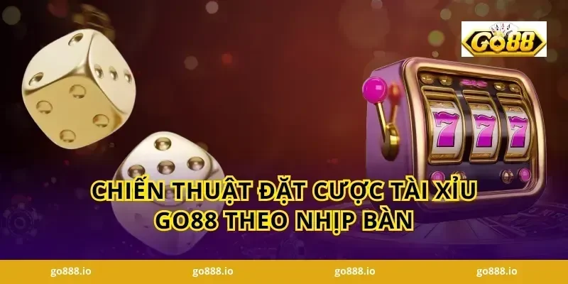 Chiến thuật đặt cược Tài Xỉu GO88 theo nhịp bàn