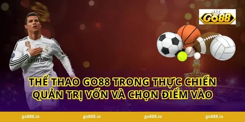 Thể thao GO88 trong thực chiến quản trị vốn và chọn điểm vào